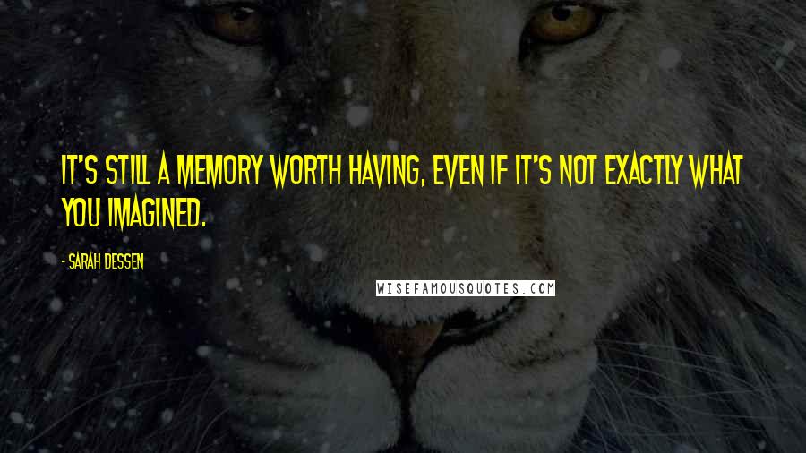 Sarah Dessen Quotes: It's still a memory worth having, even if it's not exactly what you imagined.