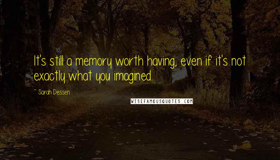 Sarah Dessen Quotes: It's still a memory worth having, even if it's not exactly what you imagined.