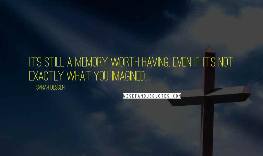 Sarah Dessen Quotes: It's still a memory worth having, even if it's not exactly what you imagined.