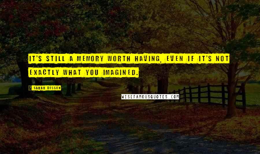 Sarah Dessen Quotes: It's still a memory worth having, even if it's not exactly what you imagined.