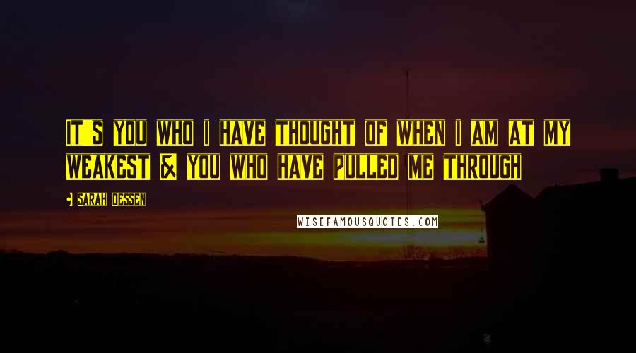 Sarah Dessen Quotes: It's you who i have thought of when i am at my weakest & you who have pulled me through