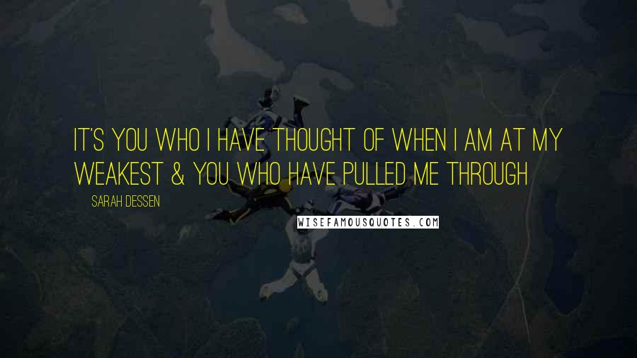 Sarah Dessen Quotes: It's you who i have thought of when i am at my weakest & you who have pulled me through