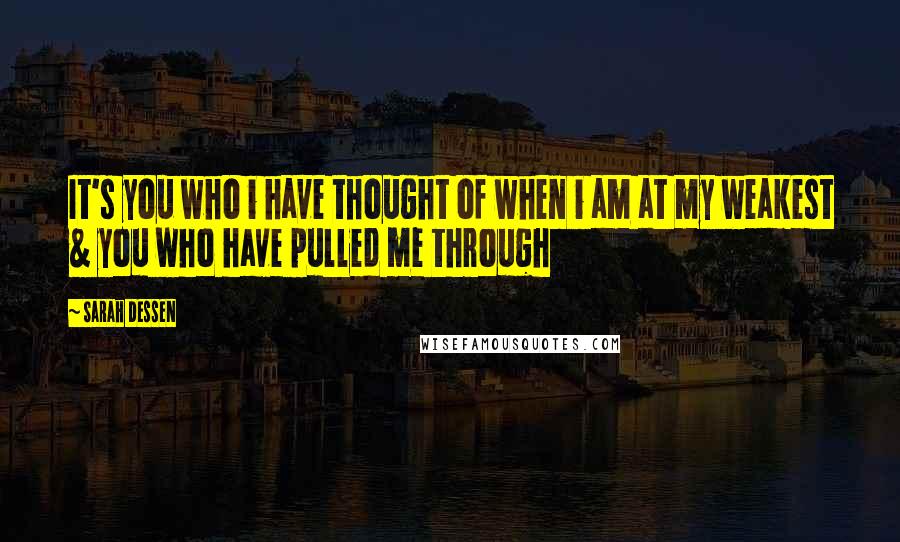 Sarah Dessen Quotes: It's you who i have thought of when i am at my weakest & you who have pulled me through