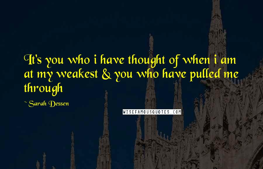 Sarah Dessen Quotes: It's you who i have thought of when i am at my weakest & you who have pulled me through