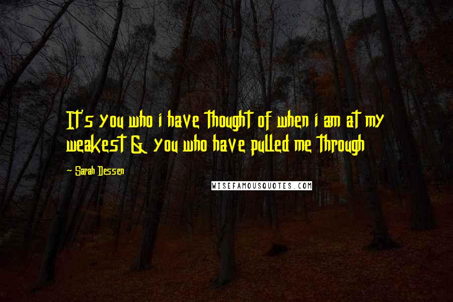 Sarah Dessen Quotes: It's you who i have thought of when i am at my weakest & you who have pulled me through