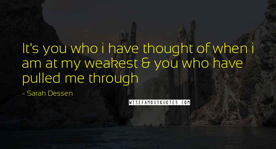 Sarah Dessen Quotes: It's you who i have thought of when i am at my weakest & you who have pulled me through