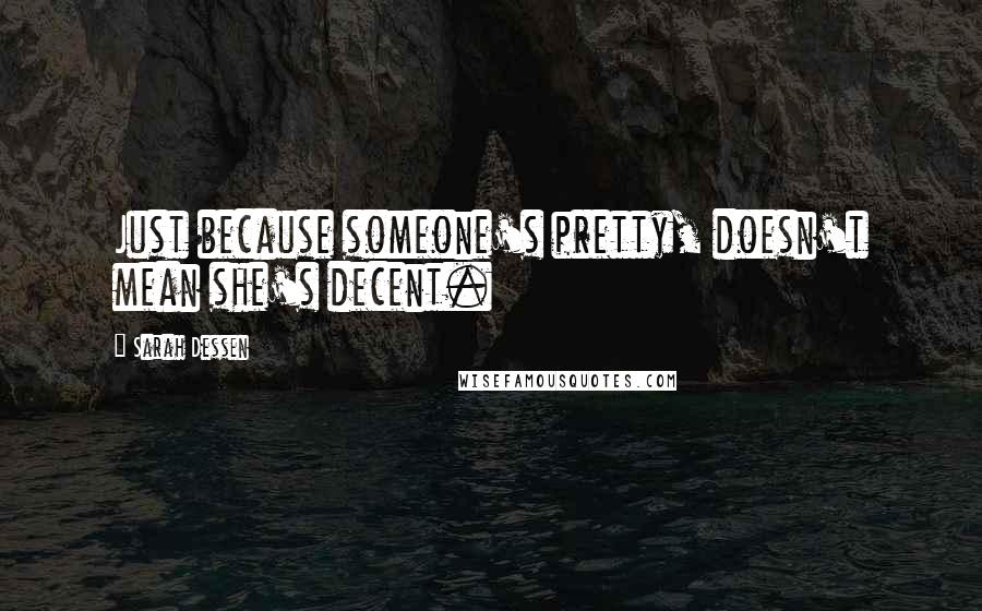 Sarah Dessen Quotes: Just because someone's pretty, doesn't mean she's decent.