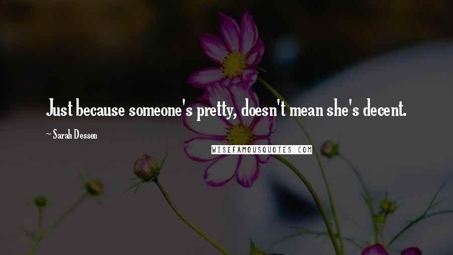 Sarah Dessen Quotes: Just because someone's pretty, doesn't mean she's decent.