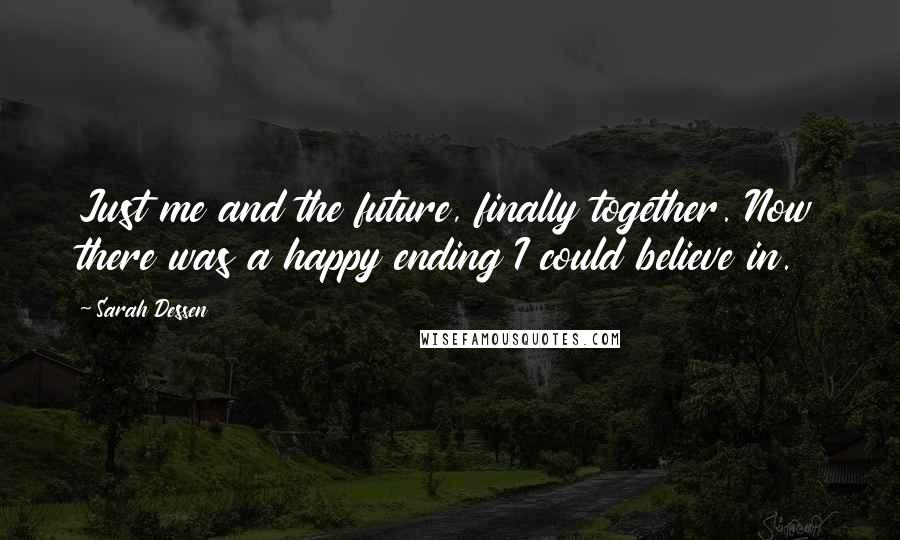 Sarah Dessen Quotes: Just me and the future, finally together. Now there was a happy ending I could believe in.