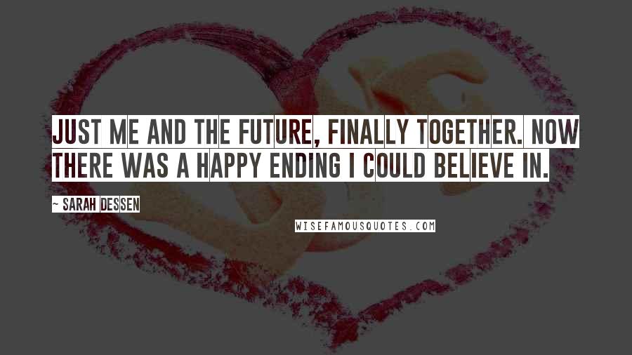 Sarah Dessen Quotes: Just me and the future, finally together. Now there was a happy ending I could believe in.