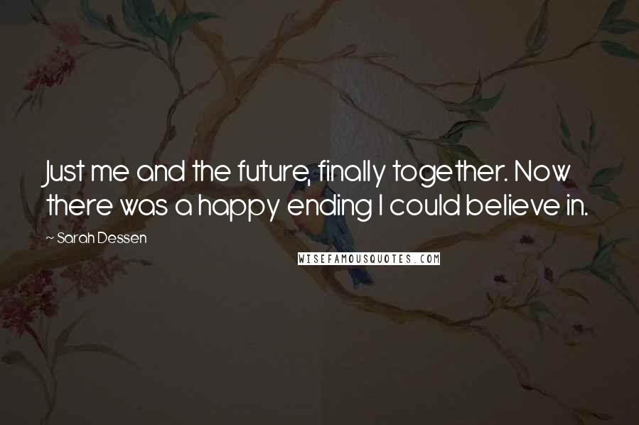 Sarah Dessen Quotes: Just me and the future, finally together. Now there was a happy ending I could believe in.