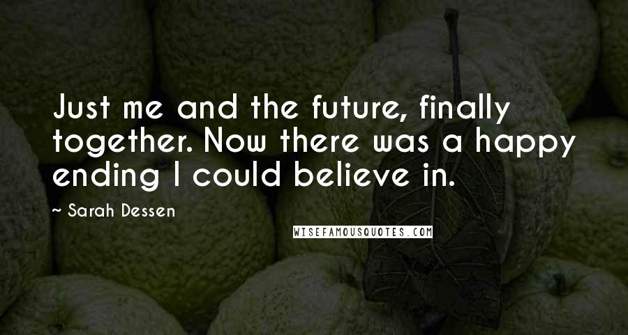 Sarah Dessen Quotes: Just me and the future, finally together. Now there was a happy ending I could believe in.
