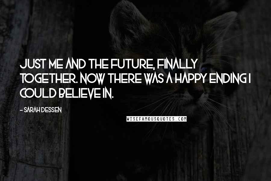 Sarah Dessen Quotes: Just me and the future, finally together. Now there was a happy ending I could believe in.