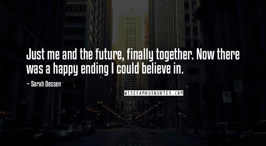 Sarah Dessen Quotes: Just me and the future, finally together. Now there was a happy ending I could believe in.