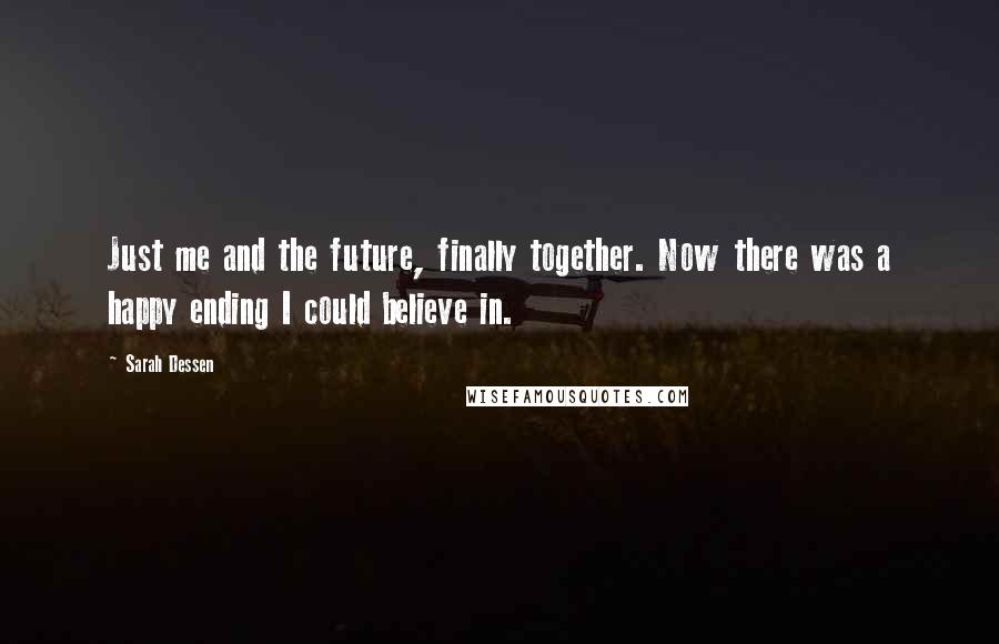 Sarah Dessen Quotes: Just me and the future, finally together. Now there was a happy ending I could believe in.