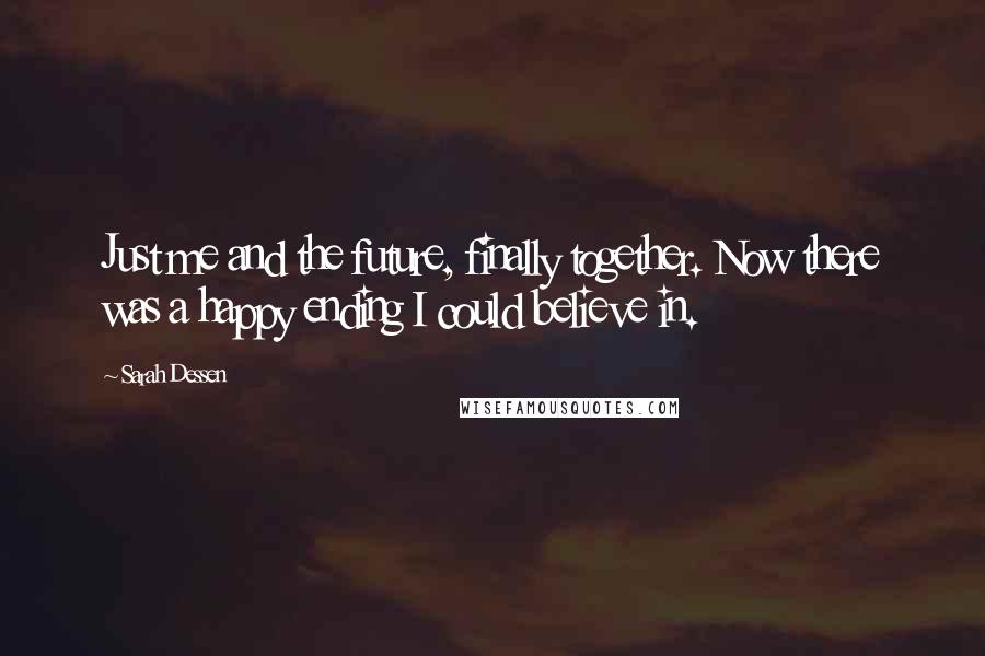 Sarah Dessen Quotes: Just me and the future, finally together. Now there was a happy ending I could believe in.