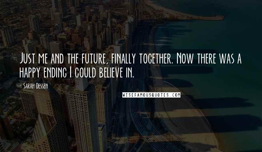 Sarah Dessen Quotes: Just me and the future, finally together. Now there was a happy ending I could believe in.