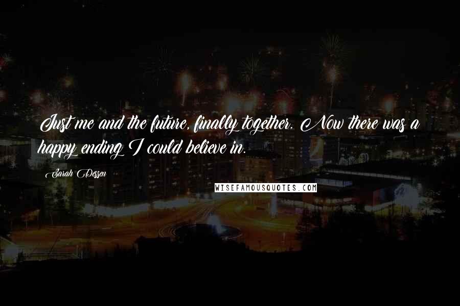 Sarah Dessen Quotes: Just me and the future, finally together. Now there was a happy ending I could believe in.