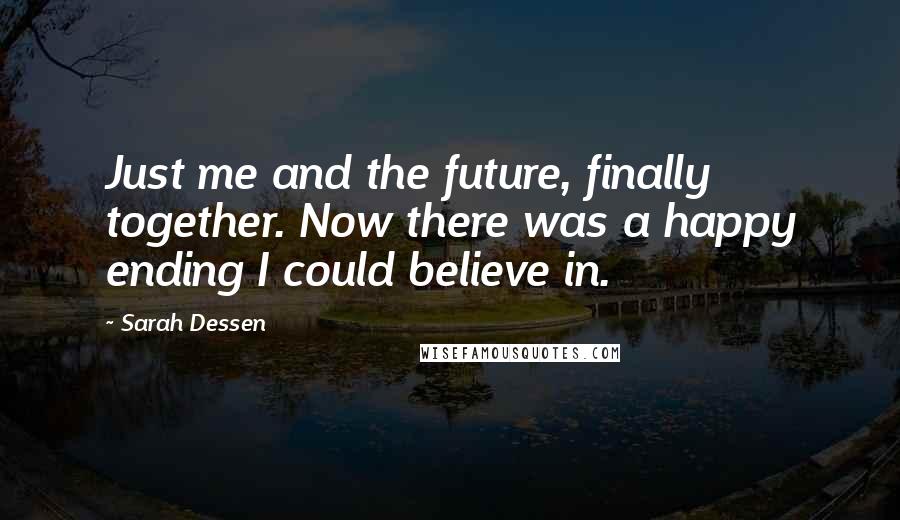 Sarah Dessen Quotes: Just me and the future, finally together. Now there was a happy ending I could believe in.