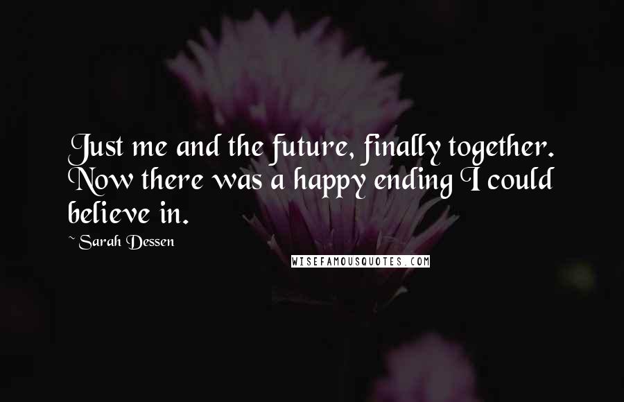 Sarah Dessen Quotes: Just me and the future, finally together. Now there was a happy ending I could believe in.