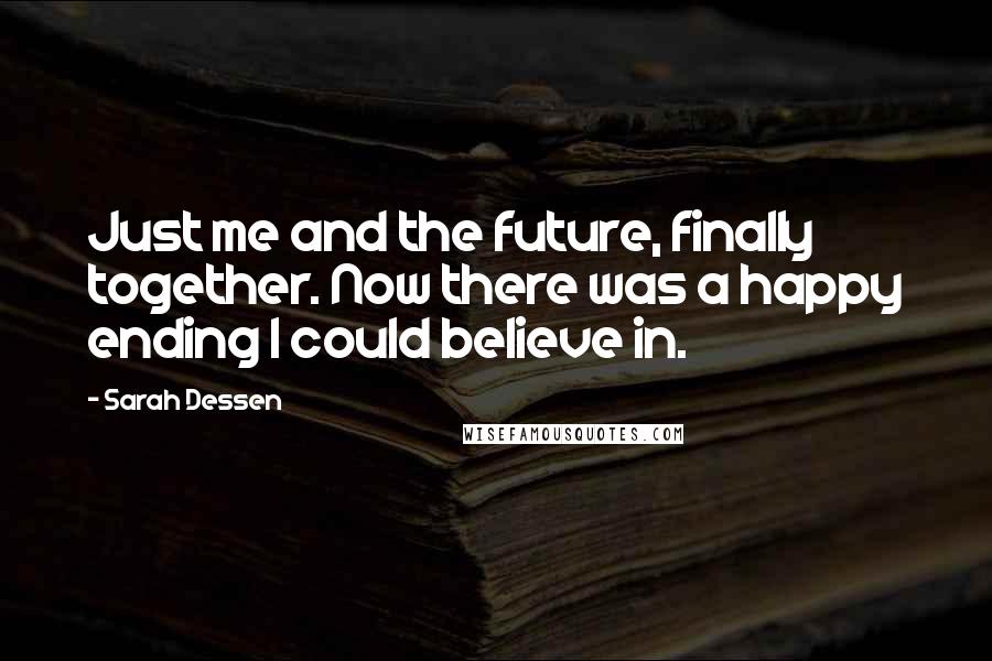 Sarah Dessen Quotes: Just me and the future, finally together. Now there was a happy ending I could believe in.