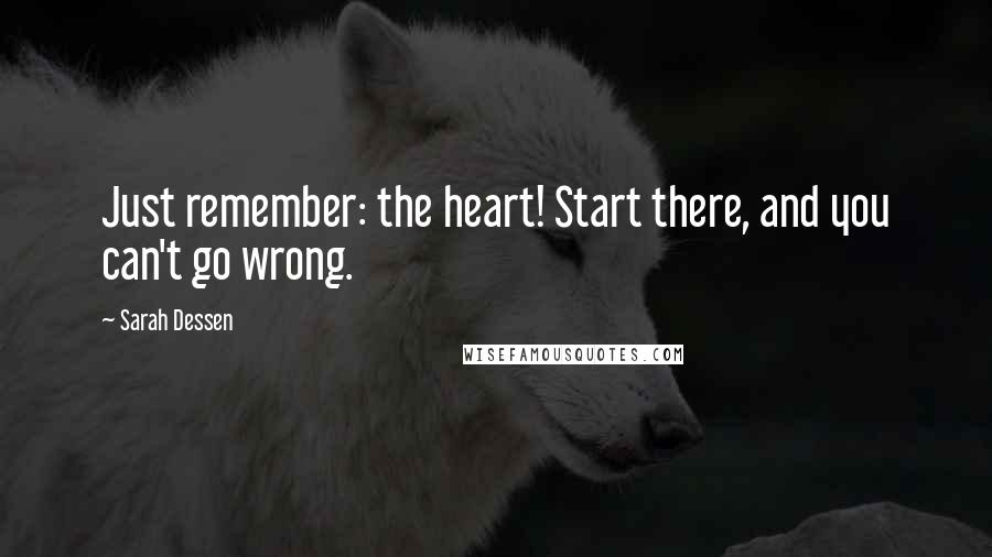 Sarah Dessen Quotes: Just remember: the heart! Start there, and you can't go wrong.