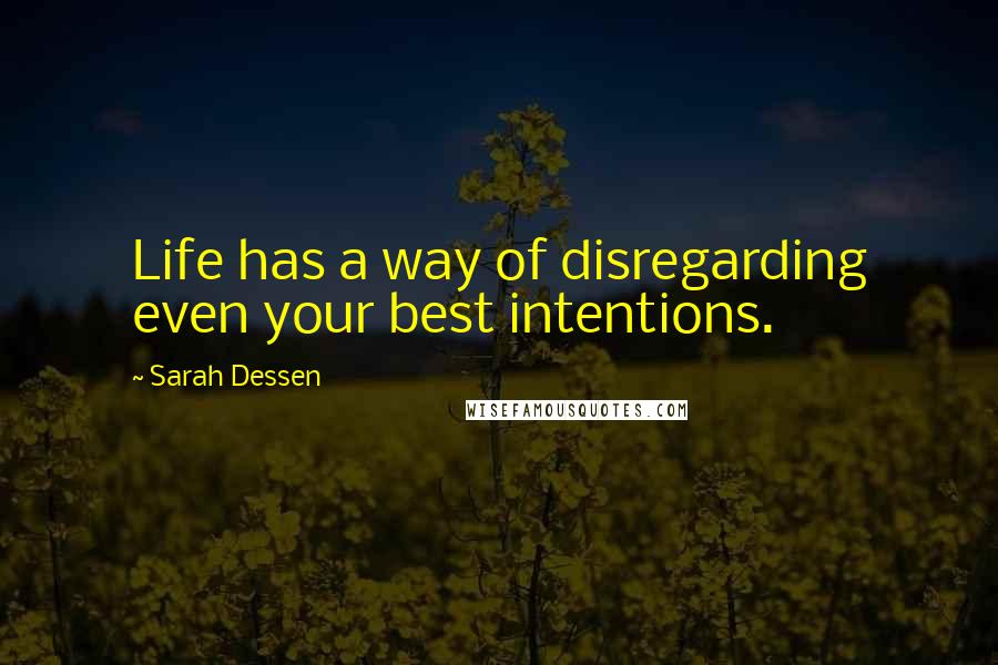 Sarah Dessen Quotes: Life has a way of disregarding even your best intentions.