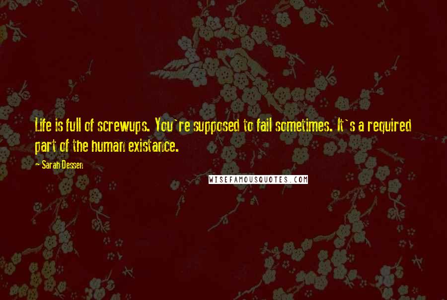 Sarah Dessen Quotes: Life is full of screwups. You're supposed to fail sometimes. It's a required part of the human existance.