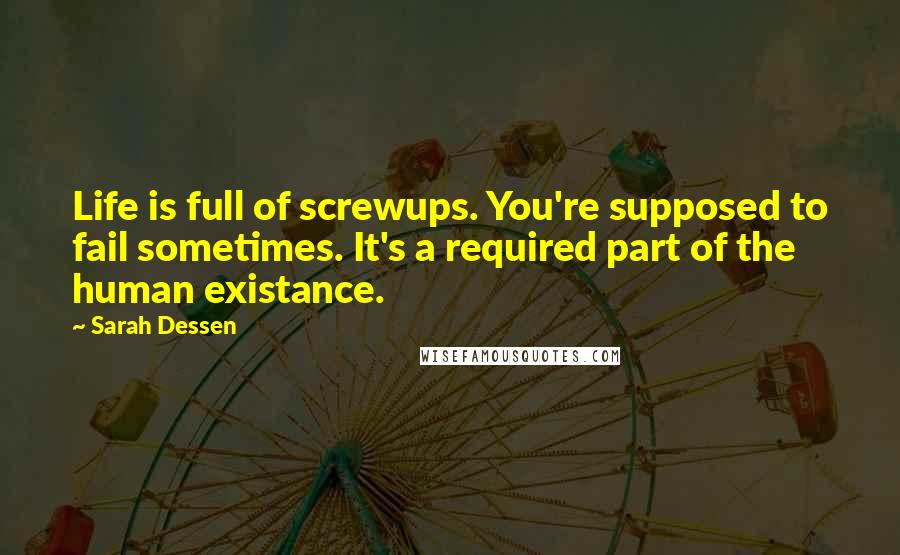 Sarah Dessen Quotes: Life is full of screwups. You're supposed to fail sometimes. It's a required part of the human existance.