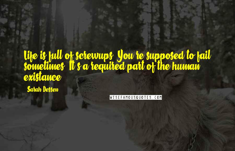 Sarah Dessen Quotes: Life is full of screwups. You're supposed to fail sometimes. It's a required part of the human existance.