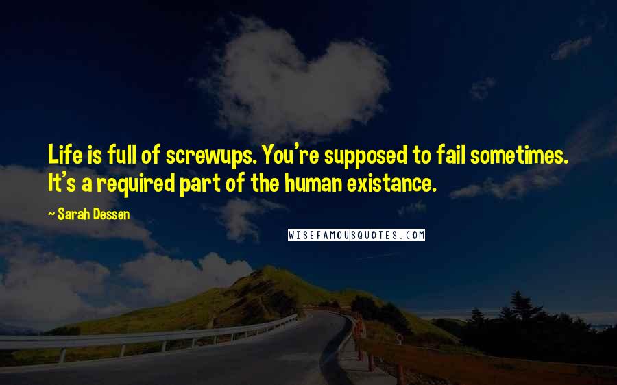 Sarah Dessen Quotes: Life is full of screwups. You're supposed to fail sometimes. It's a required part of the human existance.