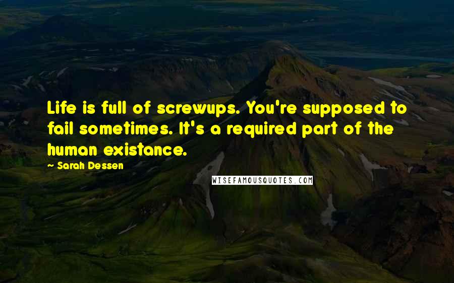 Sarah Dessen Quotes: Life is full of screwups. You're supposed to fail sometimes. It's a required part of the human existance.