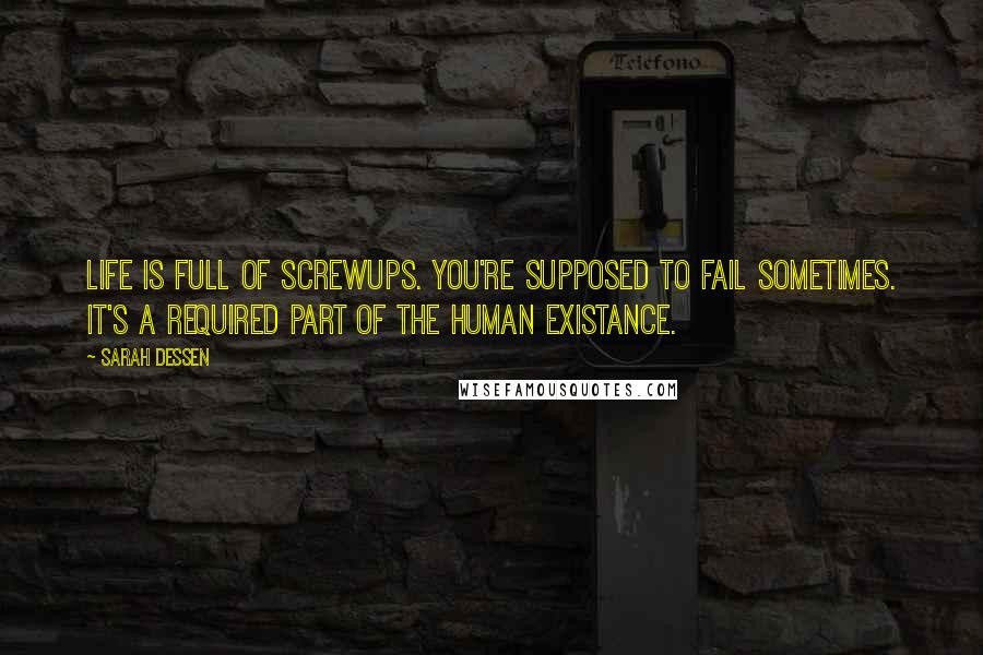 Sarah Dessen Quotes: Life is full of screwups. You're supposed to fail sometimes. It's a required part of the human existance.