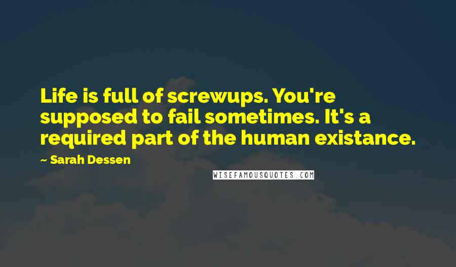 Sarah Dessen Quotes: Life is full of screwups. You're supposed to fail sometimes. It's a required part of the human existance.