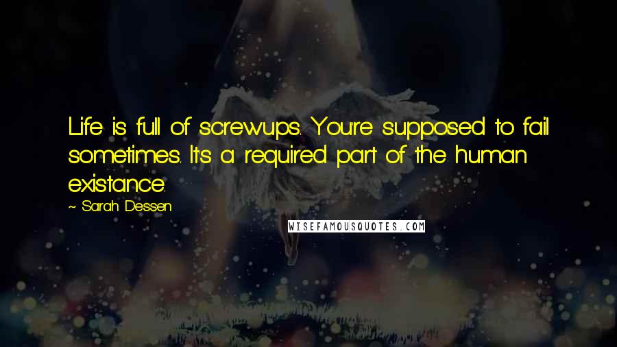 Sarah Dessen Quotes: Life is full of screwups. You're supposed to fail sometimes. It's a required part of the human existance.