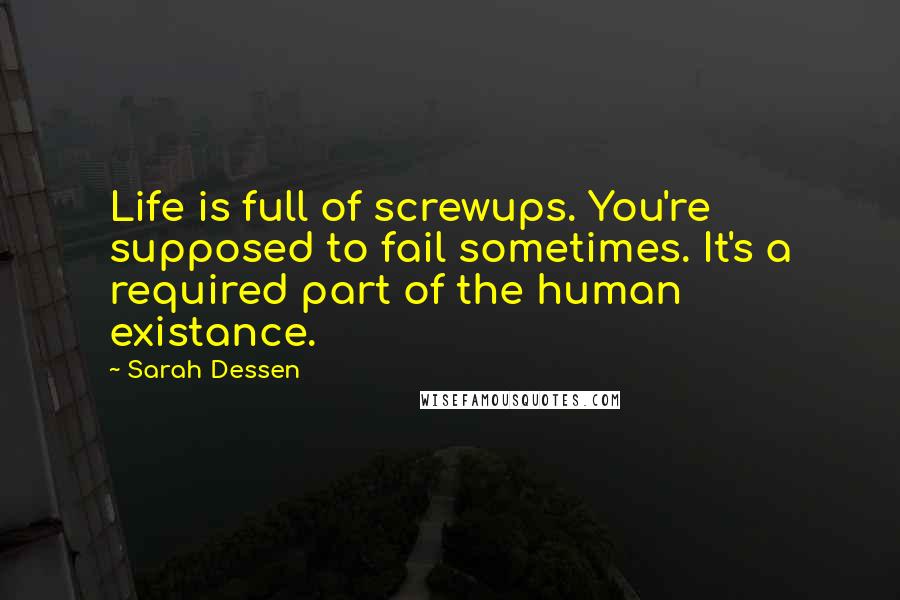 Sarah Dessen Quotes: Life is full of screwups. You're supposed to fail sometimes. It's a required part of the human existance.