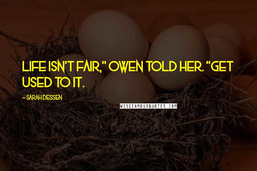Sarah Dessen Quotes: Life isn't fair," Owen told her. "Get used to it.
