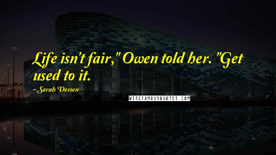 Sarah Dessen Quotes: Life isn't fair," Owen told her. "Get used to it.