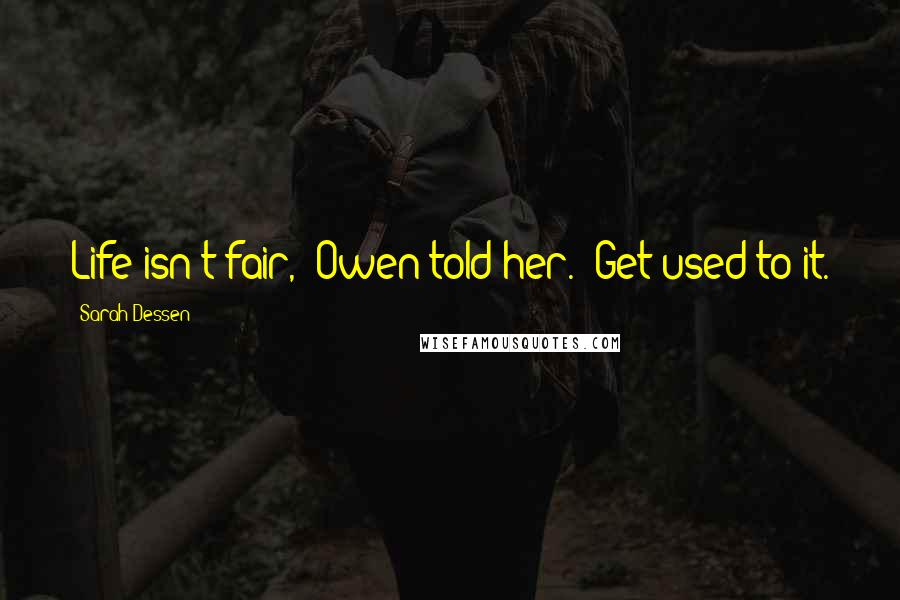 Sarah Dessen Quotes: Life isn't fair," Owen told her. "Get used to it.