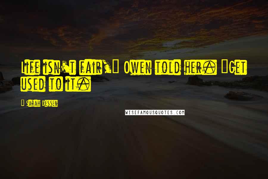 Sarah Dessen Quotes: Life isn't fair," Owen told her. "Get used to it.