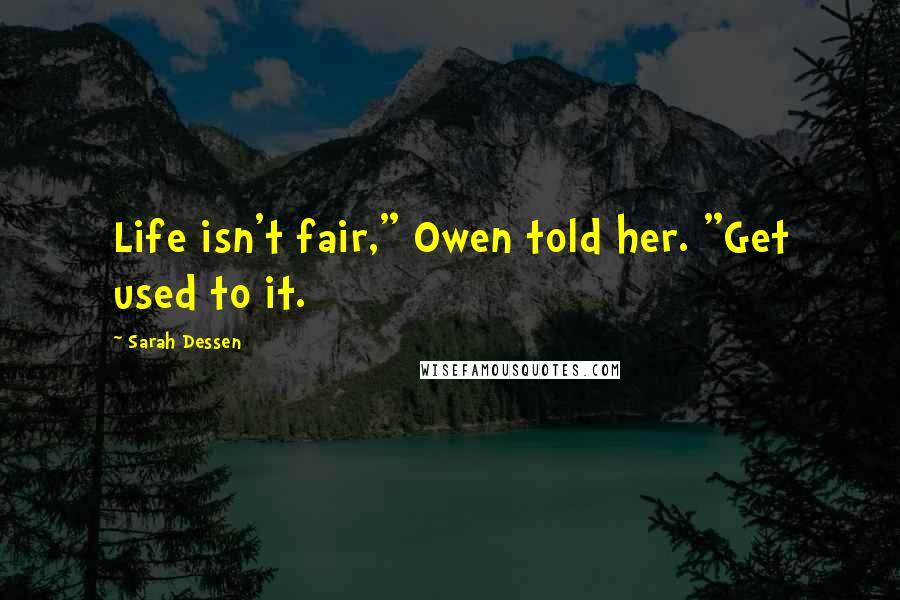 Sarah Dessen Quotes: Life isn't fair," Owen told her. "Get used to it.