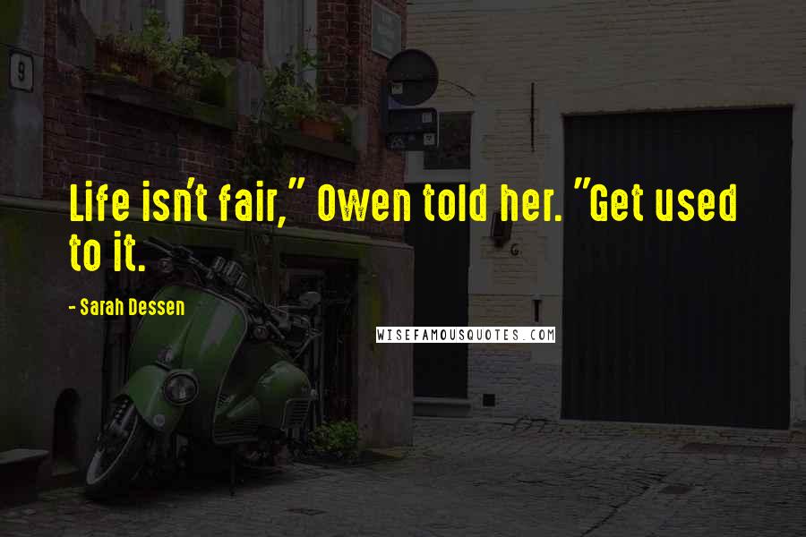 Sarah Dessen Quotes: Life isn't fair," Owen told her. "Get used to it.