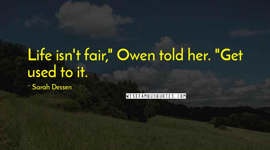 Sarah Dessen Quotes: Life isn't fair," Owen told her. "Get used to it.