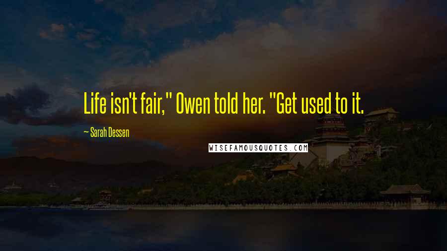 Sarah Dessen Quotes: Life isn't fair," Owen told her. "Get used to it.