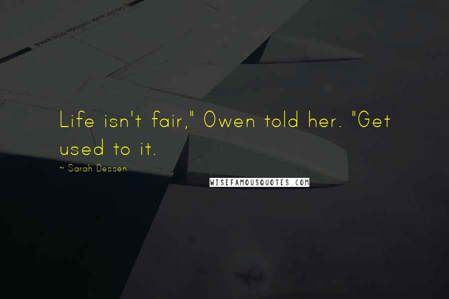 Sarah Dessen Quotes: Life isn't fair," Owen told her. "Get used to it.