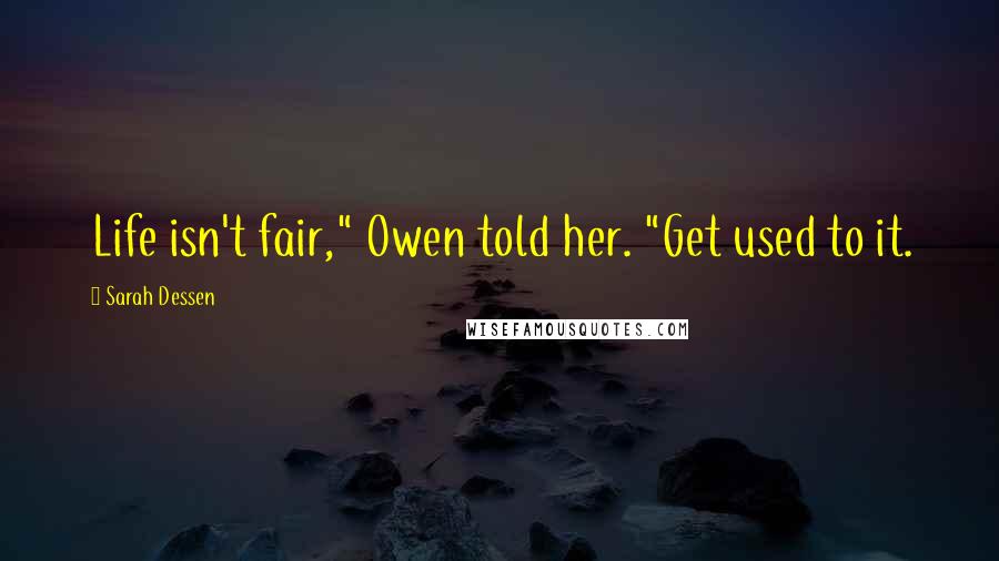 Sarah Dessen Quotes: Life isn't fair," Owen told her. "Get used to it.