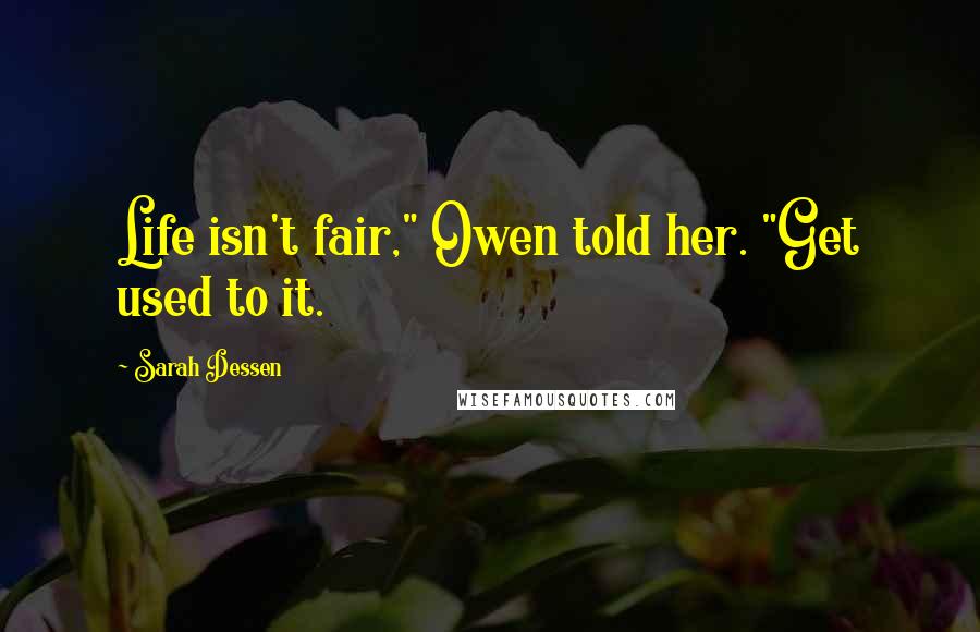 Sarah Dessen Quotes: Life isn't fair," Owen told her. "Get used to it.