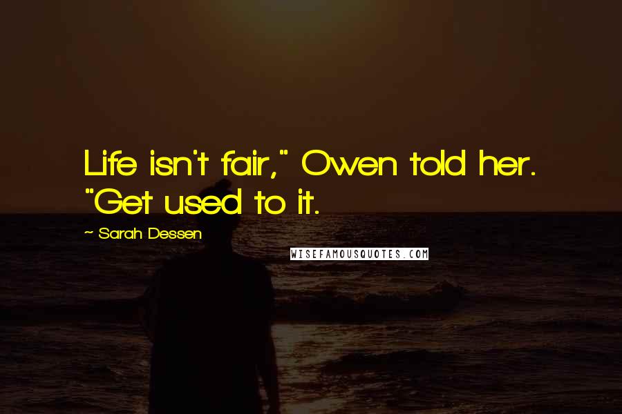 Sarah Dessen Quotes: Life isn't fair," Owen told her. "Get used to it.