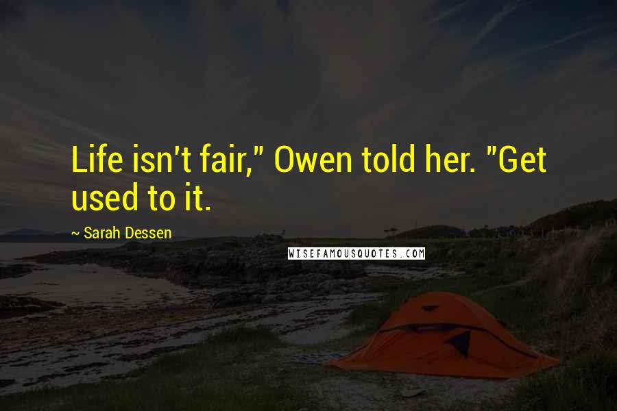 Sarah Dessen Quotes: Life isn't fair," Owen told her. "Get used to it.