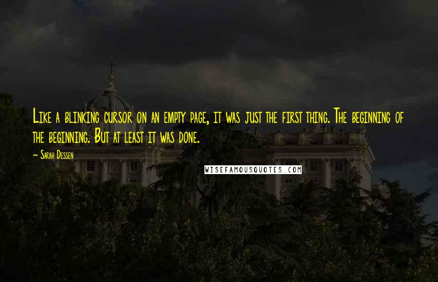 Sarah Dessen Quotes: Like a blinking cursor on an empty page, it was just the first thing. The beginning of the beginning. But at least it was done.